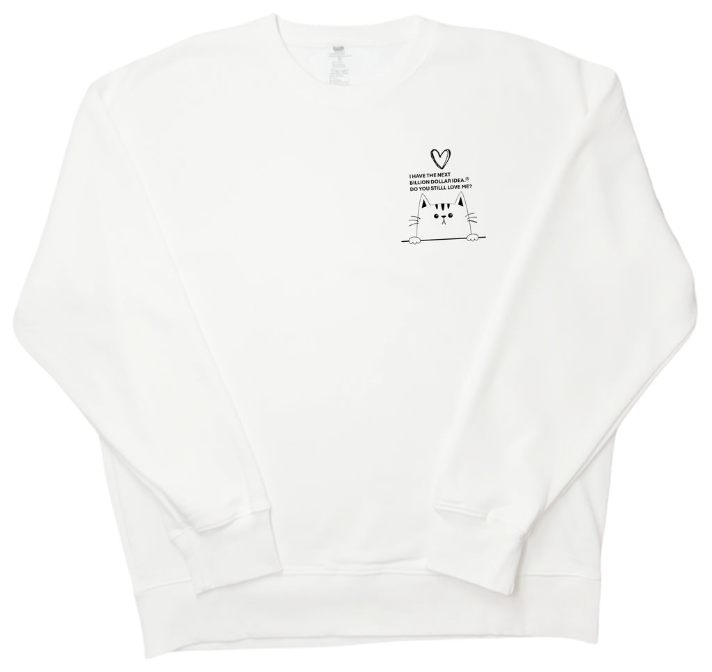 I HAVE THE NEXT BILLION DOLLAR IDEA.  DO YOU STILL LOVE ME?  Little cat sweatshirt